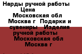 Нарды ручной работы! › Цена ­ 15 000 - Московская обл., Москва г. Подарки и сувениры » Изделия ручной работы   . Московская обл.,Москва г.